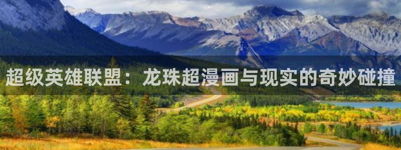 漫画屋免费漫画入口官方网站：超级英雄联盟：龙珠超漫画与现实的奇妙碰撞